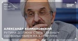 Мир после пандемии. Александр Колмановский. Рутина – главное удовольствие на карантине
