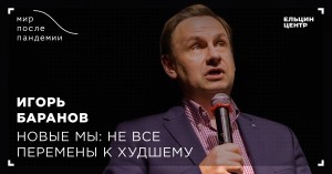 Мир после пандемии. Игорь Баранов. Новые мы: не все перемены к худшему