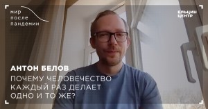 Мир после пандемии. Антон Белов. Почему человечество каждый раз делает одно и то же?
