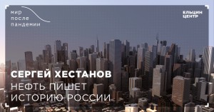 Мир после пандемии. Сергей Хестанов. Нефть пишет историю России