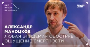 Мир после пандемии. Александр Маноцков. Любая эпидемия обостряет ощущение смертности