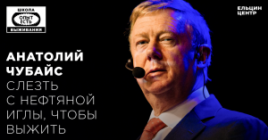 Школа выживания: опыт есть. Анатолий Чубайс. Слезть с нефтяной иглы, чтобы выжить