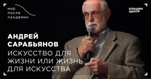 Мир после пандемии. Андрей Сарабьянов. Искусство для жизни или жизнь для искусства