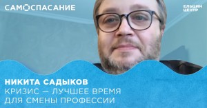 Самоспасание. Никита Садыков. Кризис – лучшее время для смены профессии