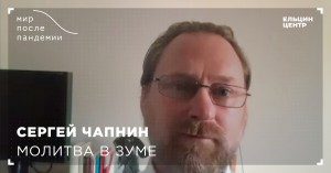 Мир после пандемии. Сергей Чапнин. Молитва в «Зуме»