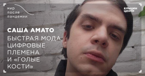 Мир после пандемии. Саша Амато. Быстрая мода, цифровые племена и «голые кости»