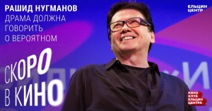 Скоро в кино. Рашид Нугманов. Драма должна говорить о вероятном