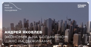 Мир после пандемии. Андрей Яковлев. Экономика на больничном: шанс на выживание