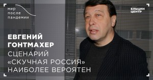 Мир после пандемии. Евгений Гонтмахер. Сценарий «Скучная Россия» наиболее вероятен