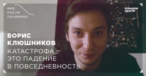 Мир после пандемии. Борис Клюшников. Катастрофа это падение в повседневность