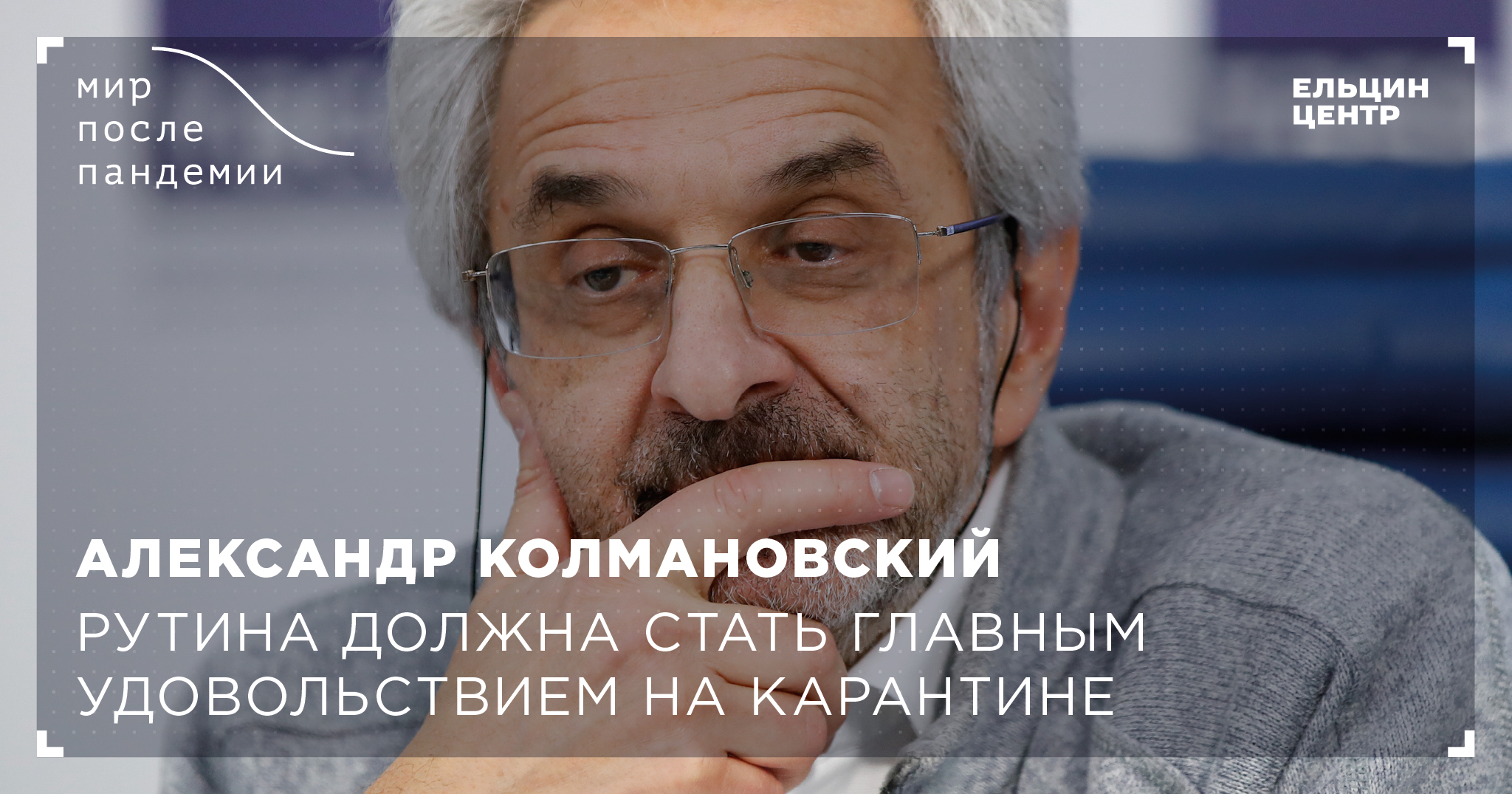 Мир после пандемии. Александр Колмановский. Рутина – главное удовольствие  на карантине - Ельцин Центр