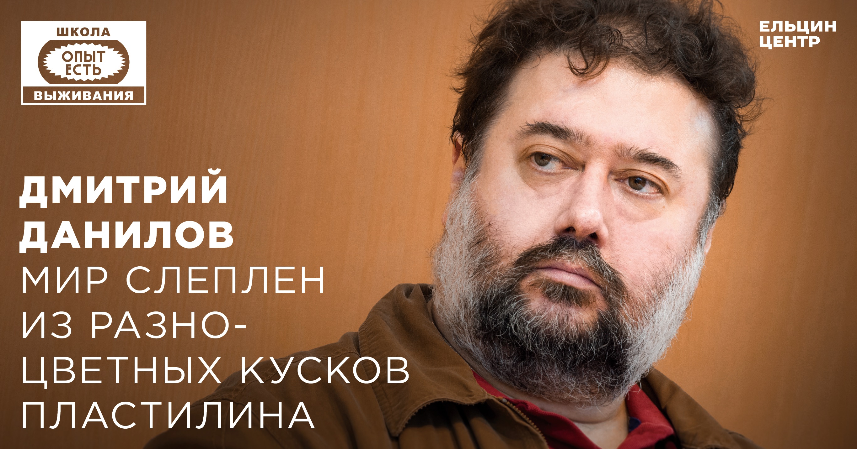 Школа выживания: опыт есть. Дмитрий Данилов. Мир слеплен из разноцветных  кусков пластилина - Ельцин Центр